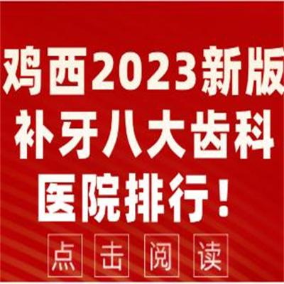 公布鸡西2023新版补牙好齿科!经济实惠价格不贵~