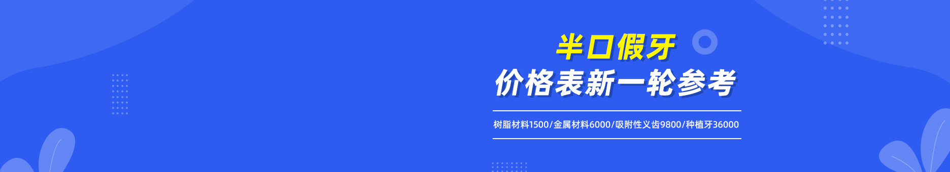 半口假牙价格表新一轮参考：树脂材料1500/金属材料6000/吸附性义齿9800/种植牙36000