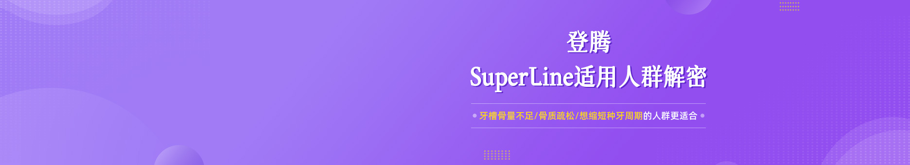 登腾SuperLine适用人群解密：牙槽骨量不足/骨质疏松/想缩短种牙周期的人群更适合