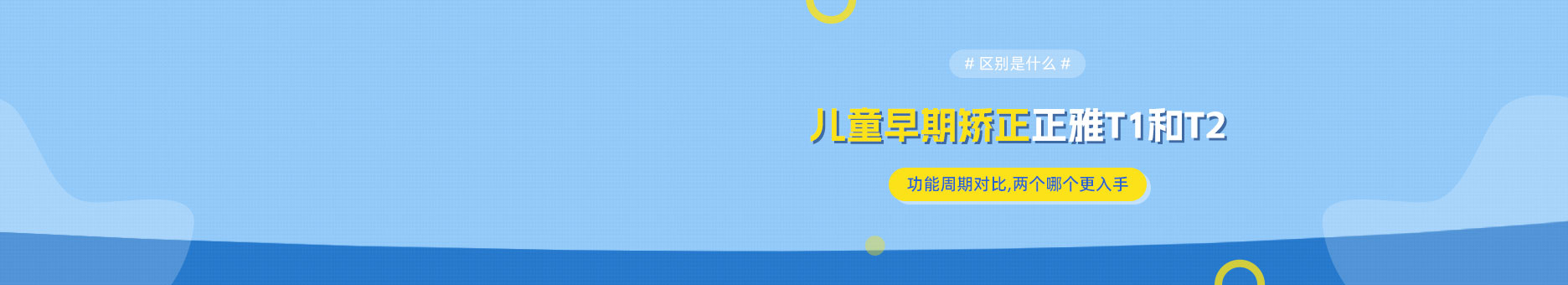 儿童早期矫正正雅T1和T2的区别是什么?功能周期对比,两个哪个更入手?​​
